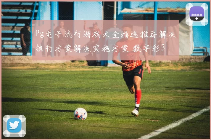 Pg电子流行游戏大全精选推荐解决执行方案解决实施方案 数字彩3