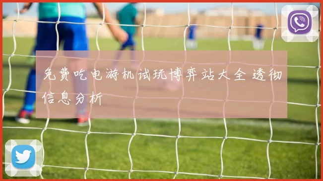 免费吃电游机试玩博弈站大全 透彻信息分析