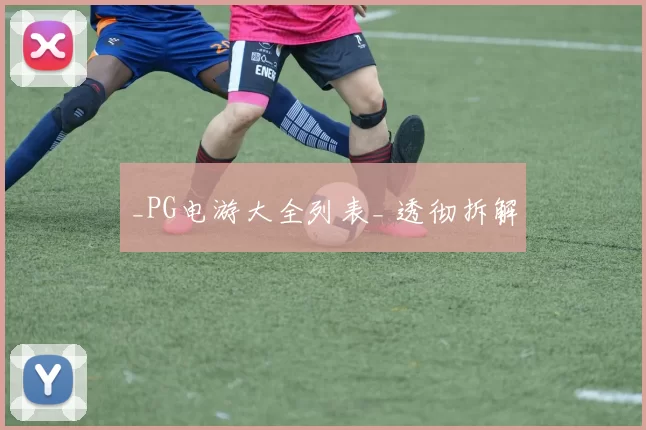 _PG电游大全列表_ 透彻拆解