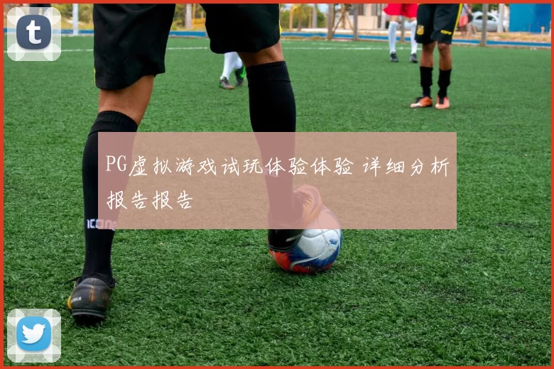 PG虚拟游戏试玩体验体验 详细分析报告报告