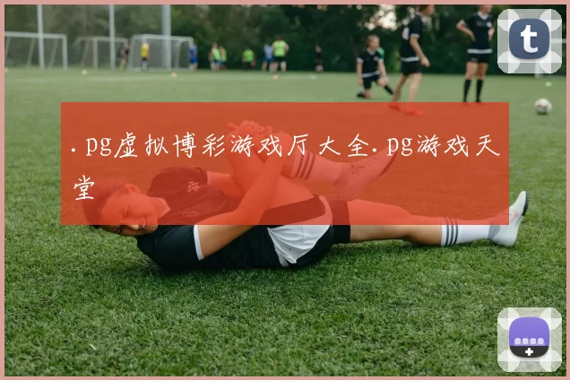 .pg虚拟博彩游戏厅大全.pg游戏天堂