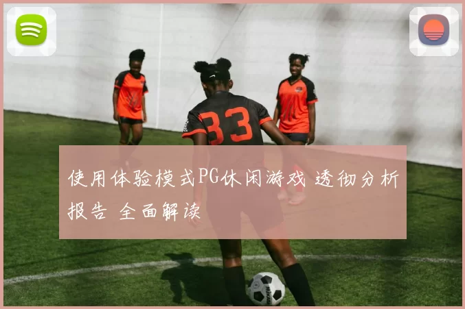 使用体验模式PG休闲游戏 透彻分析报告 全面解读