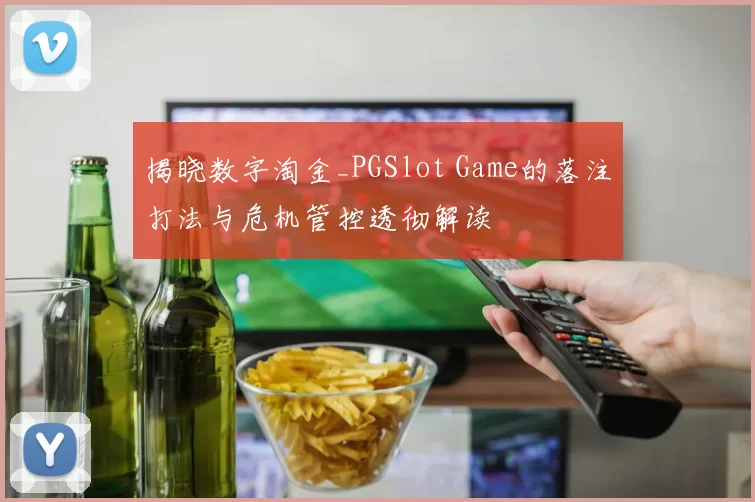 揭晓数字淘金_PGSlot Game的落注打法与危机管控透彻解读