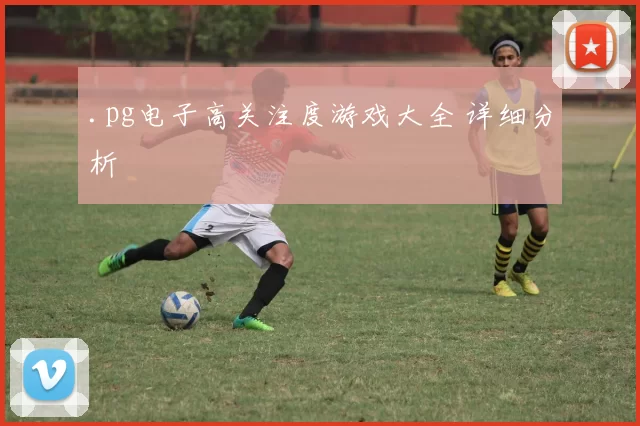 .pg电子高关注度游戏大全 详细分析