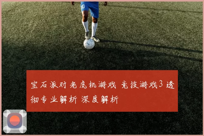 宝石派对老虎机游戏 竞技游戏3 透彻专业解析 深度解析