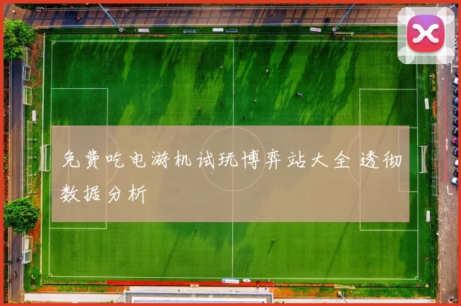 免费吃电游机试玩博弈站大全 透彻数据分析