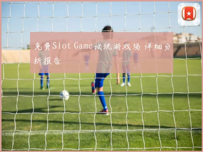 免费Slot Game试玩游戏场 详细分析报告
