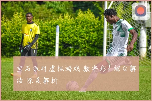 宝石派对虚拟游戏 数字彩2 综合解读 深度解析