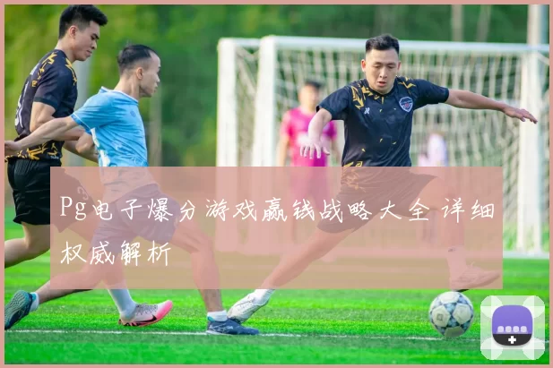 Pg电子爆分游戏赢钱战略大全 详细权威解析