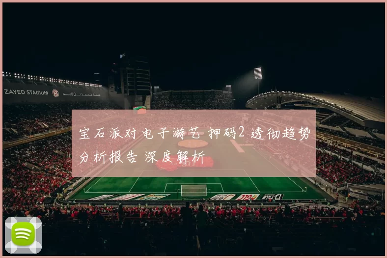 宝石派对电子游艺 押码2 透彻趋势分析报告 深度解析