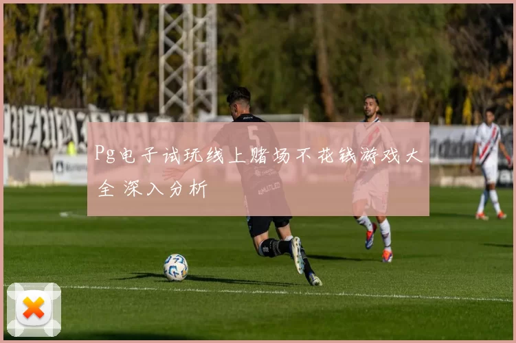 Pg电子试玩线上赌场不花钱游戏大全 深入分析