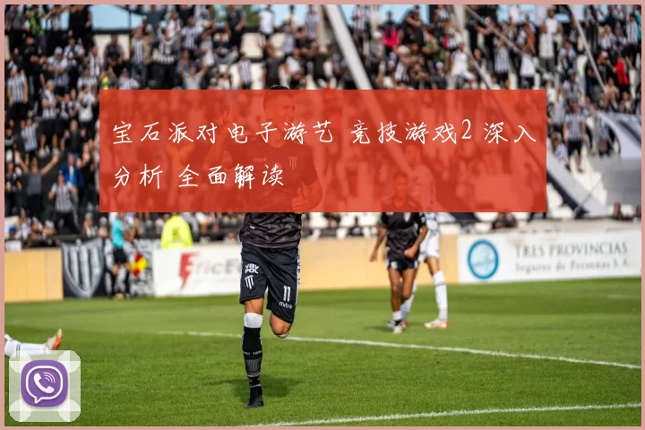 宝石派对电子游艺 竞技游戏2 深入分析 全面解读