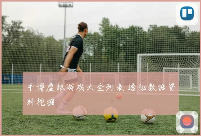 平博虚拟游戏大全列表 透彻数据资料挖掘