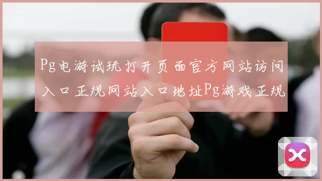 Pg电游试玩打开页面官方网站访问入口正规网站入口地址Pg游戏正规游戏厅网站