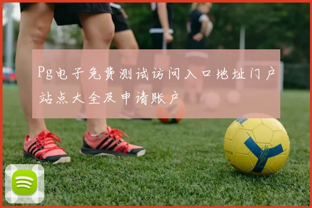 Pg电子免费测试访问入口地址门户站点大全及申请账户