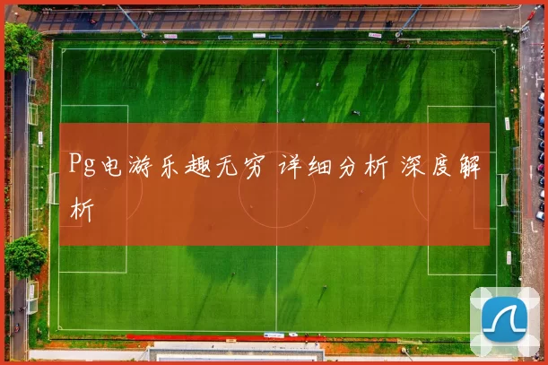 Pg电游乐趣无穷 详细分析 深度解析